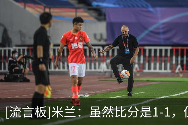 [流言板]米兰：虽然比分是1-1，但感觉像赢了4个；安杰尔是跟腱伤病